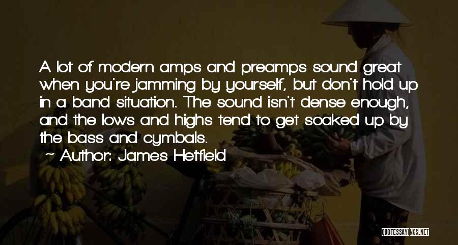 James Hetfield Quotes: A Lot Of Modern Amps And Preamps Sound Great When You're Jamming By Yourself, But Don't Hold Up In A