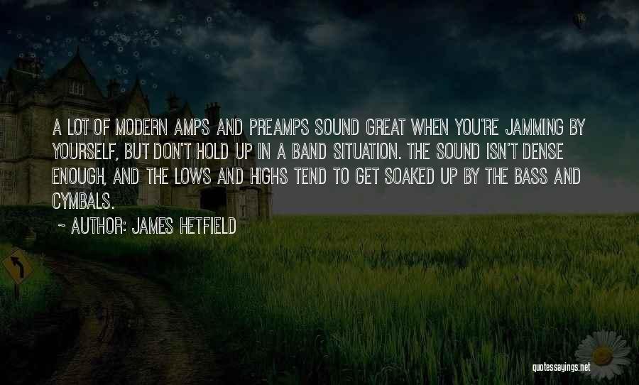 James Hetfield Quotes: A Lot Of Modern Amps And Preamps Sound Great When You're Jamming By Yourself, But Don't Hold Up In A