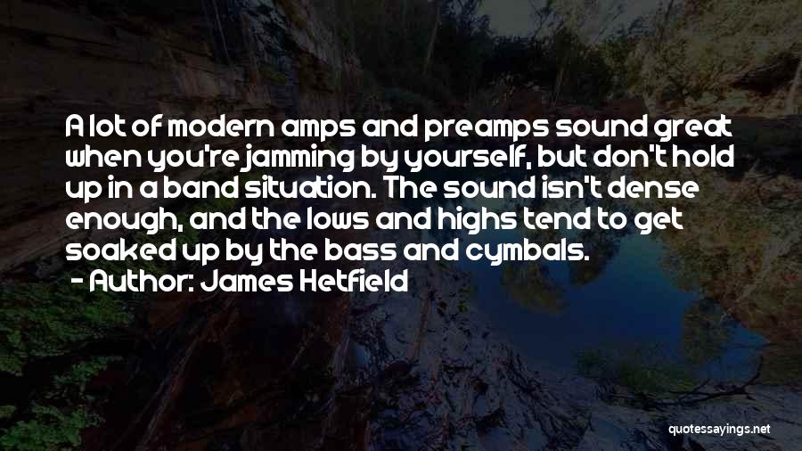 James Hetfield Quotes: A Lot Of Modern Amps And Preamps Sound Great When You're Jamming By Yourself, But Don't Hold Up In A