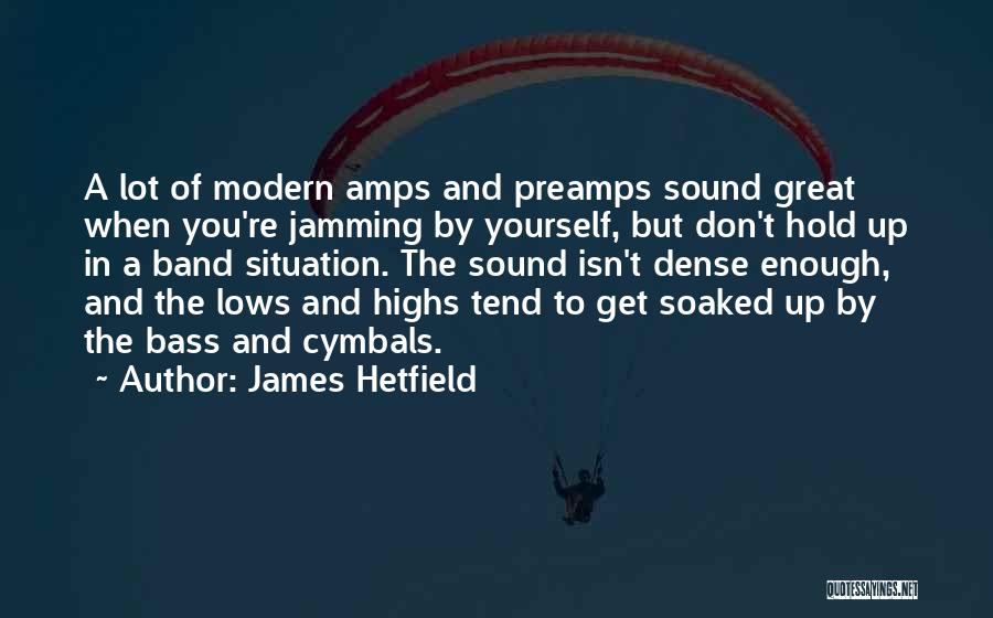 James Hetfield Quotes: A Lot Of Modern Amps And Preamps Sound Great When You're Jamming By Yourself, But Don't Hold Up In A