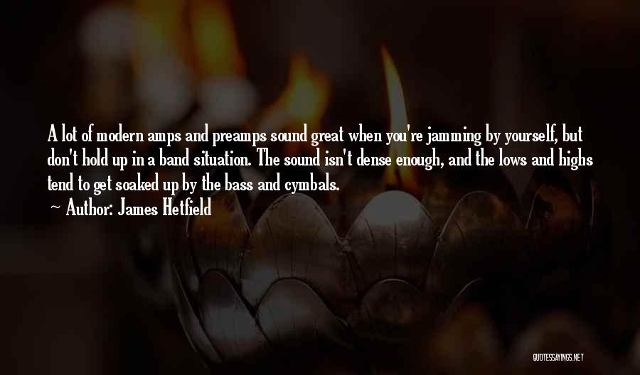 James Hetfield Quotes: A Lot Of Modern Amps And Preamps Sound Great When You're Jamming By Yourself, But Don't Hold Up In A