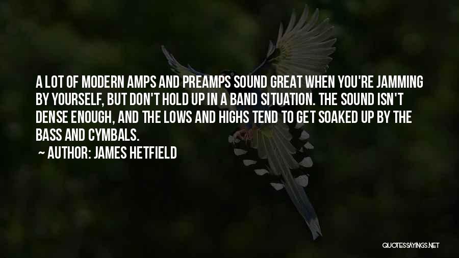 James Hetfield Quotes: A Lot Of Modern Amps And Preamps Sound Great When You're Jamming By Yourself, But Don't Hold Up In A