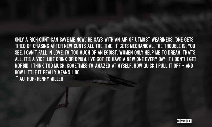 Henry Miller Quotes: Only A Rich Cunt Can Save Me Now,' He Says With An Air Of Utmost Weariness. 'one Gets Tired Of