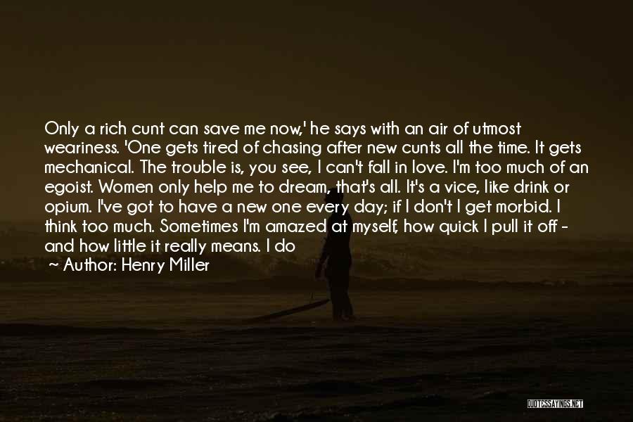 Henry Miller Quotes: Only A Rich Cunt Can Save Me Now,' He Says With An Air Of Utmost Weariness. 'one Gets Tired Of