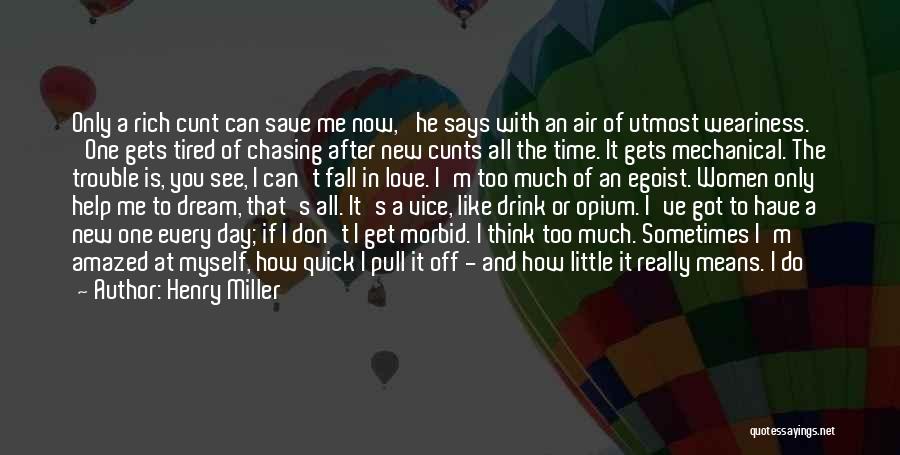 Henry Miller Quotes: Only A Rich Cunt Can Save Me Now,' He Says With An Air Of Utmost Weariness. 'one Gets Tired Of