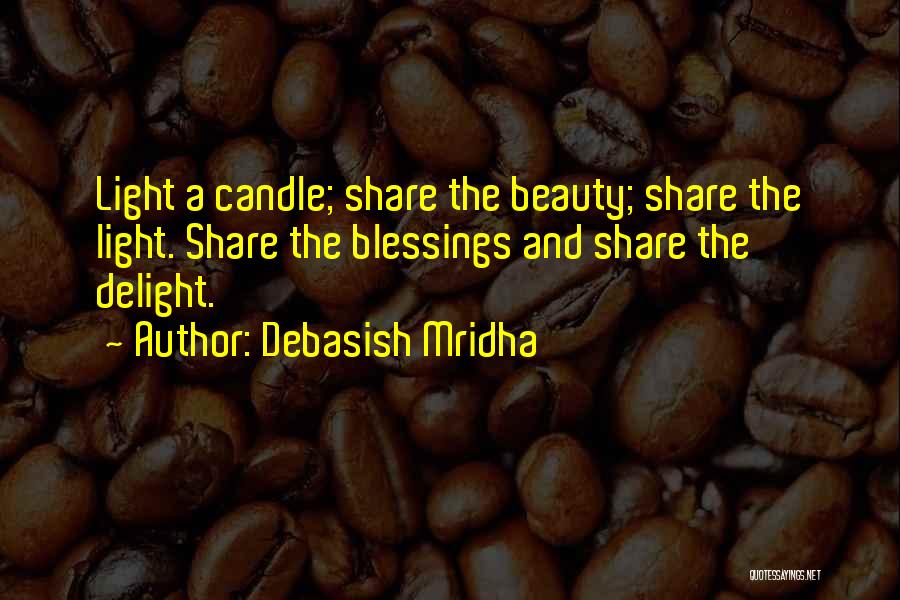 Debasish Mridha Quotes: Light A Candle; Share The Beauty; Share The Light. Share The Blessings And Share The Delight.