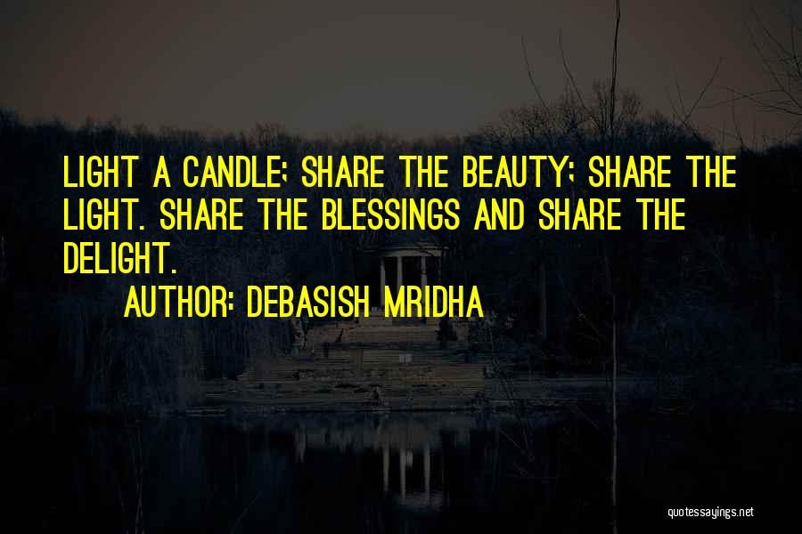 Debasish Mridha Quotes: Light A Candle; Share The Beauty; Share The Light. Share The Blessings And Share The Delight.