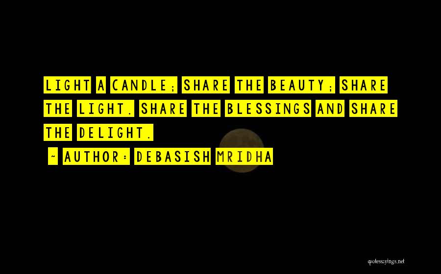 Debasish Mridha Quotes: Light A Candle; Share The Beauty; Share The Light. Share The Blessings And Share The Delight.