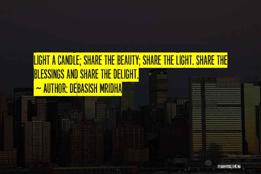 Debasish Mridha Quotes: Light A Candle; Share The Beauty; Share The Light. Share The Blessings And Share The Delight.