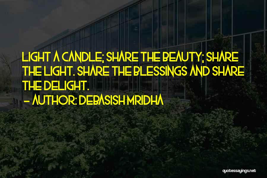 Debasish Mridha Quotes: Light A Candle; Share The Beauty; Share The Light. Share The Blessings And Share The Delight.