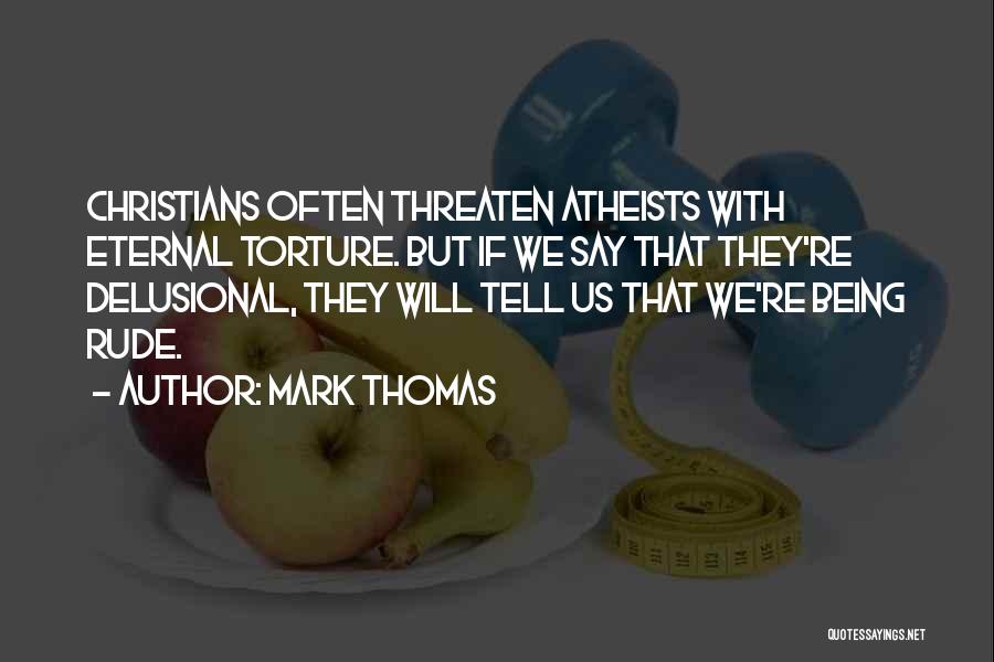 Mark Thomas Quotes: Christians Often Threaten Atheists With Eternal Torture. But If We Say That They're Delusional, They Will Tell Us That We're