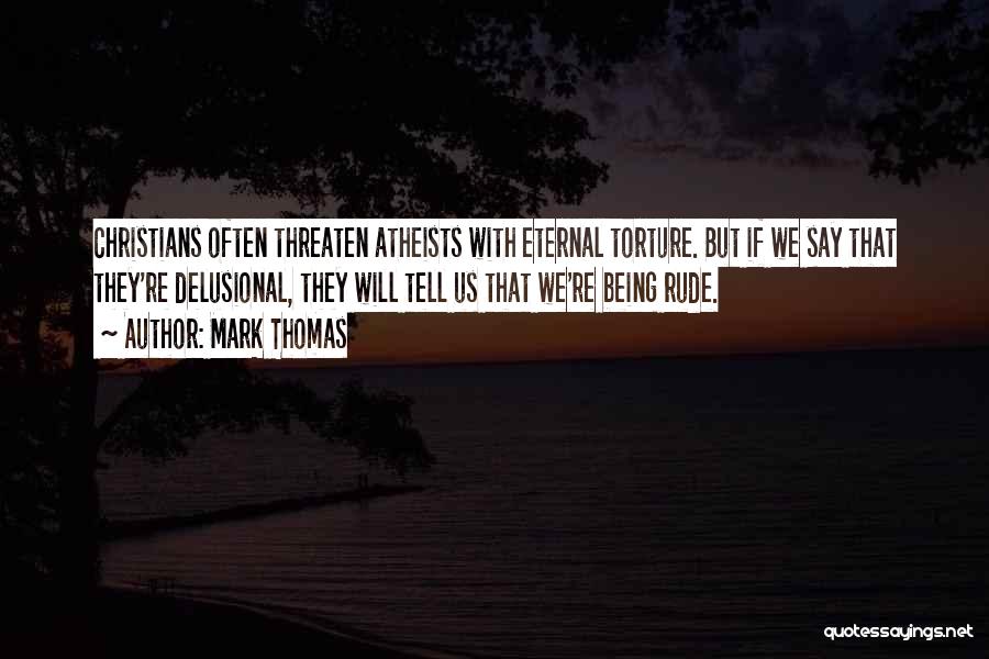 Mark Thomas Quotes: Christians Often Threaten Atheists With Eternal Torture. But If We Say That They're Delusional, They Will Tell Us That We're