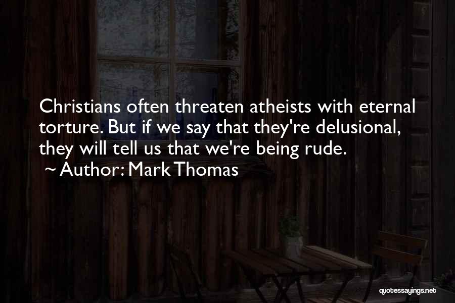 Mark Thomas Quotes: Christians Often Threaten Atheists With Eternal Torture. But If We Say That They're Delusional, They Will Tell Us That We're