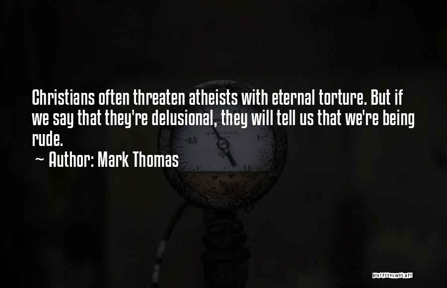 Mark Thomas Quotes: Christians Often Threaten Atheists With Eternal Torture. But If We Say That They're Delusional, They Will Tell Us That We're