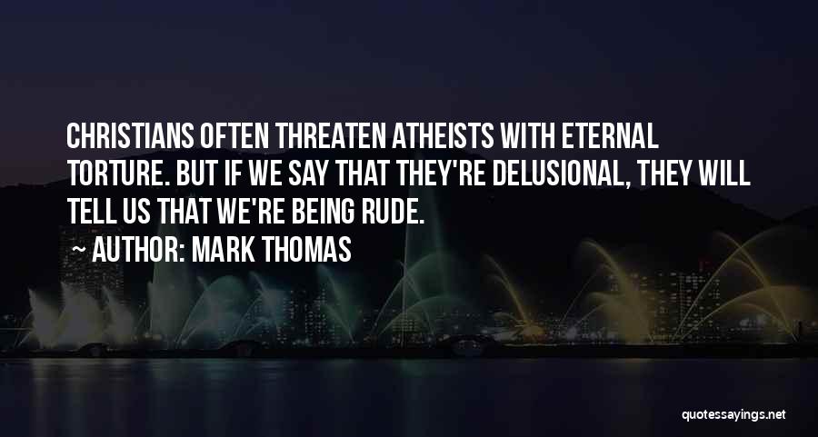 Mark Thomas Quotes: Christians Often Threaten Atheists With Eternal Torture. But If We Say That They're Delusional, They Will Tell Us That We're