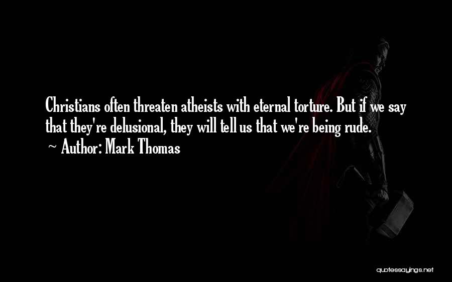 Mark Thomas Quotes: Christians Often Threaten Atheists With Eternal Torture. But If We Say That They're Delusional, They Will Tell Us That We're