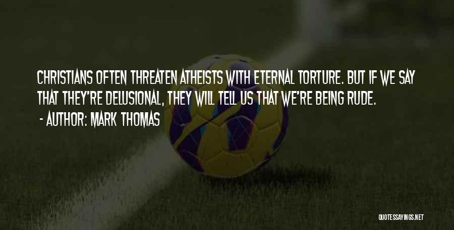 Mark Thomas Quotes: Christians Often Threaten Atheists With Eternal Torture. But If We Say That They're Delusional, They Will Tell Us That We're