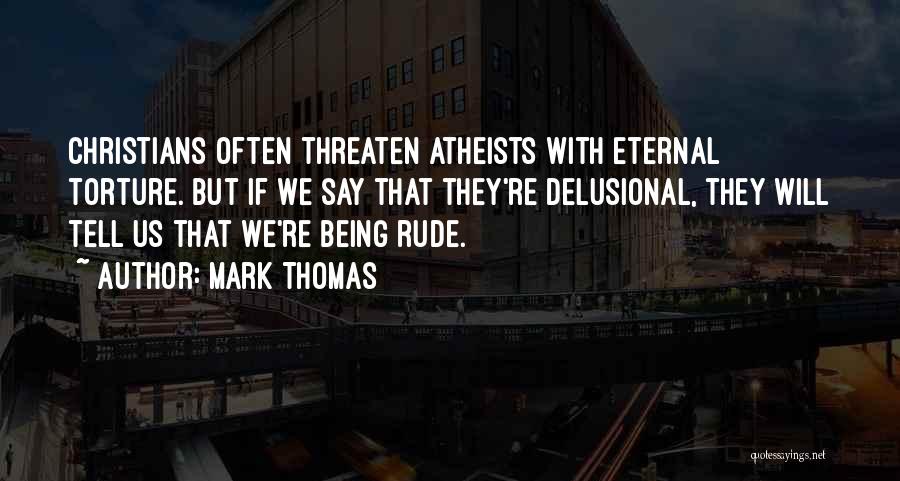 Mark Thomas Quotes: Christians Often Threaten Atheists With Eternal Torture. But If We Say That They're Delusional, They Will Tell Us That We're