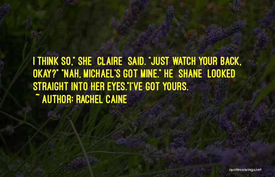 Rachel Caine Quotes: I Think So, She [claire] Said. Just Watch Your Back, Okay? Nah, Michael's Got Mine. He [shane] Looked Straight Into