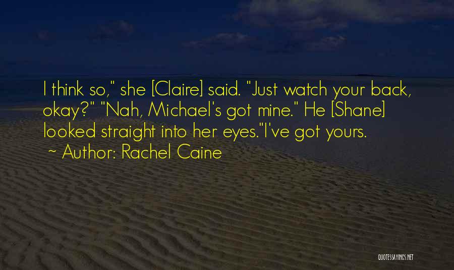 Rachel Caine Quotes: I Think So, She [claire] Said. Just Watch Your Back, Okay? Nah, Michael's Got Mine. He [shane] Looked Straight Into