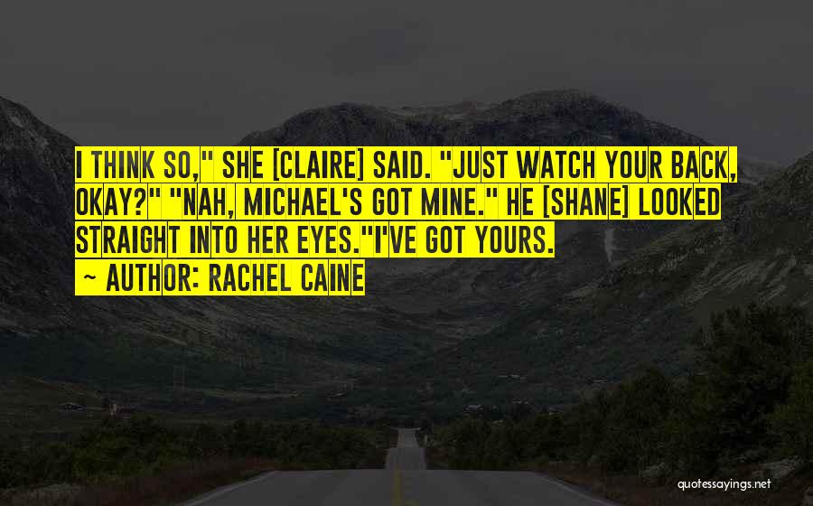 Rachel Caine Quotes: I Think So, She [claire] Said. Just Watch Your Back, Okay? Nah, Michael's Got Mine. He [shane] Looked Straight Into