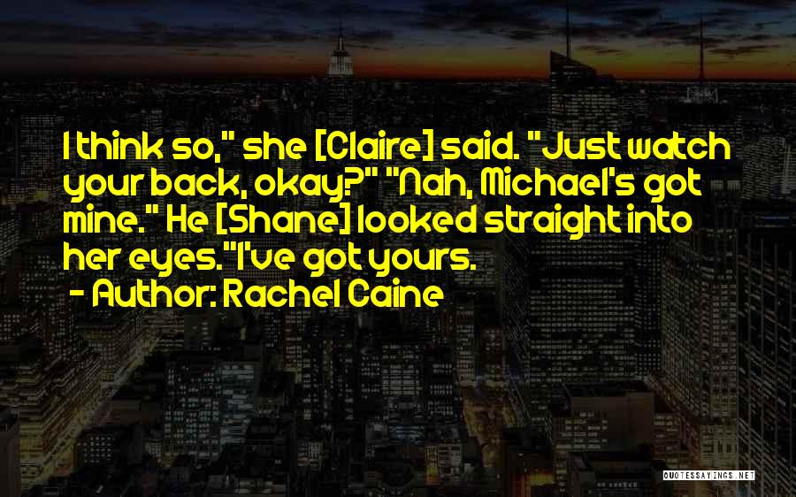 Rachel Caine Quotes: I Think So, She [claire] Said. Just Watch Your Back, Okay? Nah, Michael's Got Mine. He [shane] Looked Straight Into