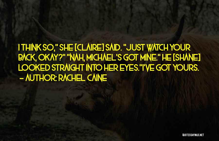 Rachel Caine Quotes: I Think So, She [claire] Said. Just Watch Your Back, Okay? Nah, Michael's Got Mine. He [shane] Looked Straight Into