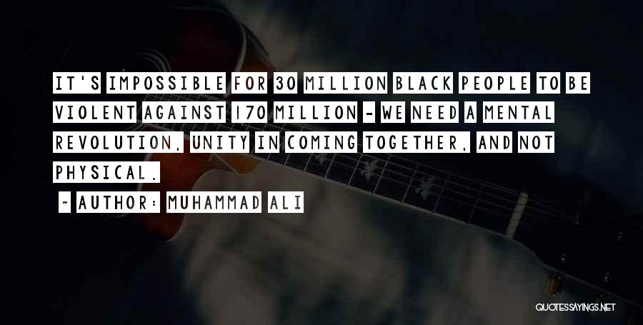 Muhammad Ali Quotes: It's Impossible For 30 Million Black People To Be Violent Against 170 Million - We Need A Mental Revolution, Unity