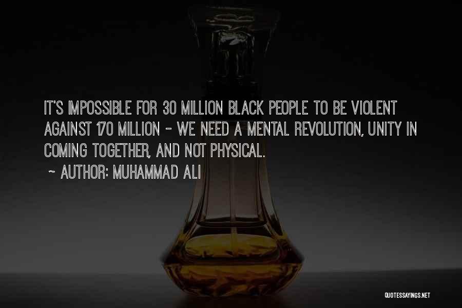 Muhammad Ali Quotes: It's Impossible For 30 Million Black People To Be Violent Against 170 Million - We Need A Mental Revolution, Unity