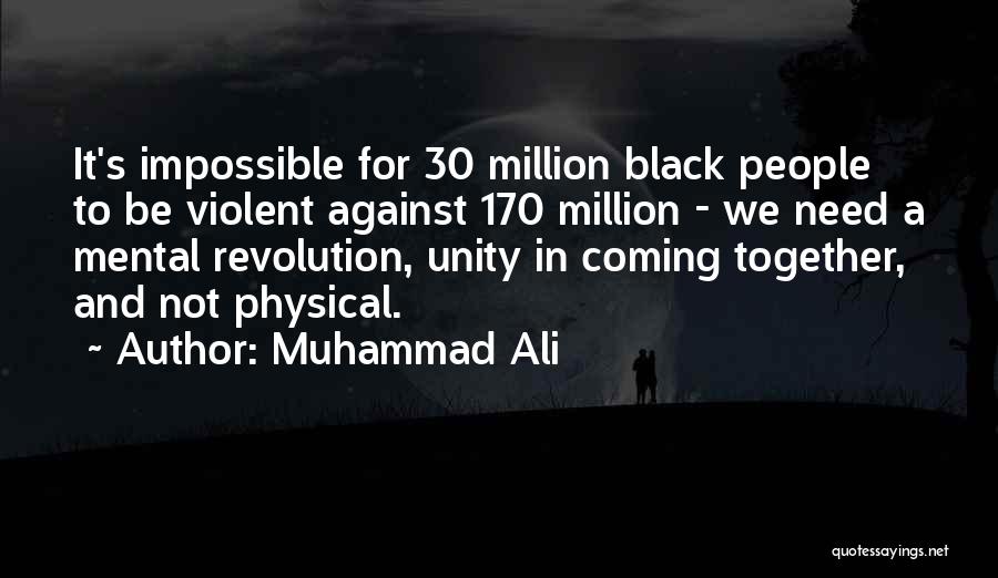 Muhammad Ali Quotes: It's Impossible For 30 Million Black People To Be Violent Against 170 Million - We Need A Mental Revolution, Unity