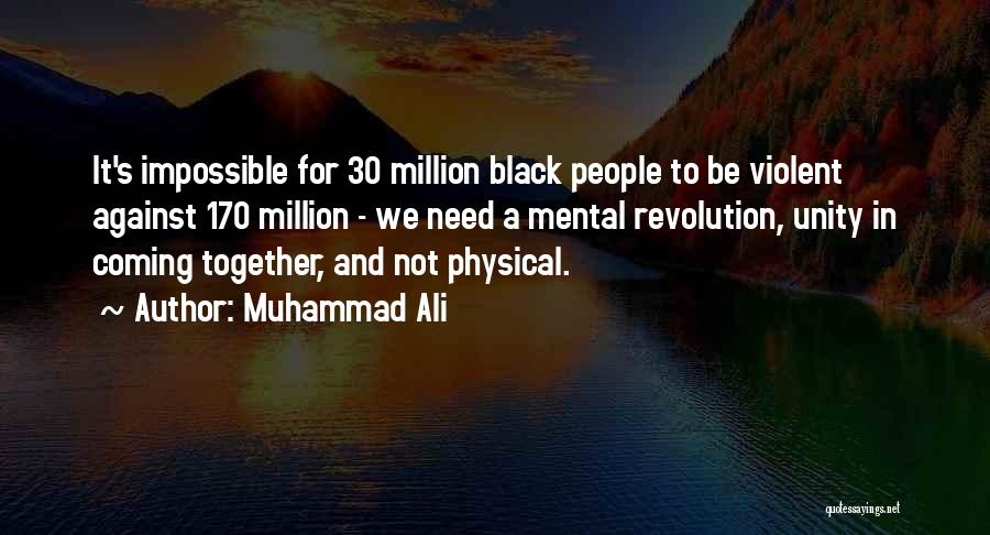 Muhammad Ali Quotes: It's Impossible For 30 Million Black People To Be Violent Against 170 Million - We Need A Mental Revolution, Unity