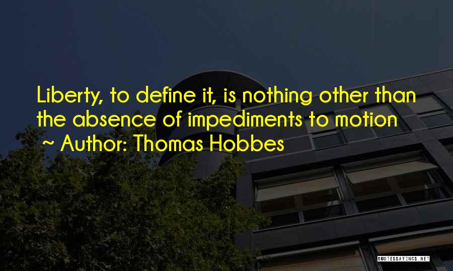 Thomas Hobbes Quotes: Liberty, To Define It, Is Nothing Other Than The Absence Of Impediments To Motion