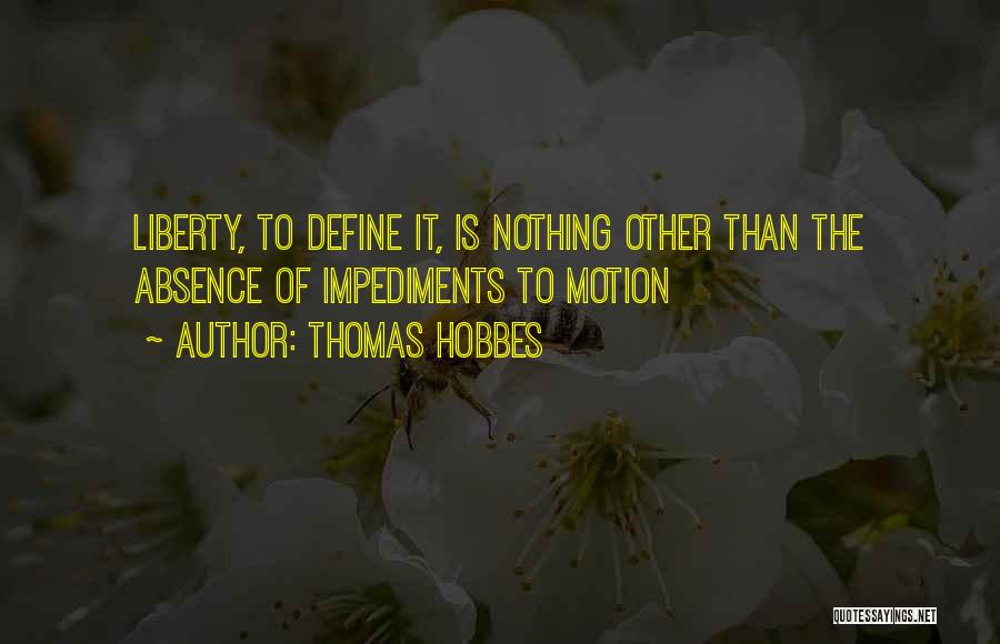 Thomas Hobbes Quotes: Liberty, To Define It, Is Nothing Other Than The Absence Of Impediments To Motion