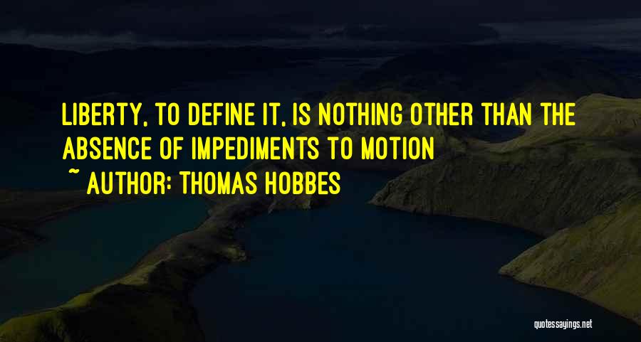 Thomas Hobbes Quotes: Liberty, To Define It, Is Nothing Other Than The Absence Of Impediments To Motion