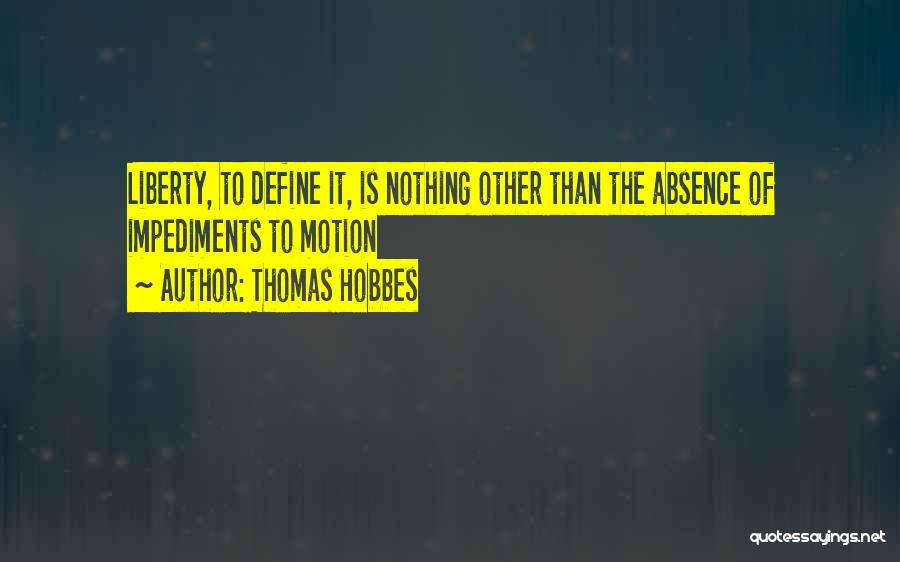 Thomas Hobbes Quotes: Liberty, To Define It, Is Nothing Other Than The Absence Of Impediments To Motion