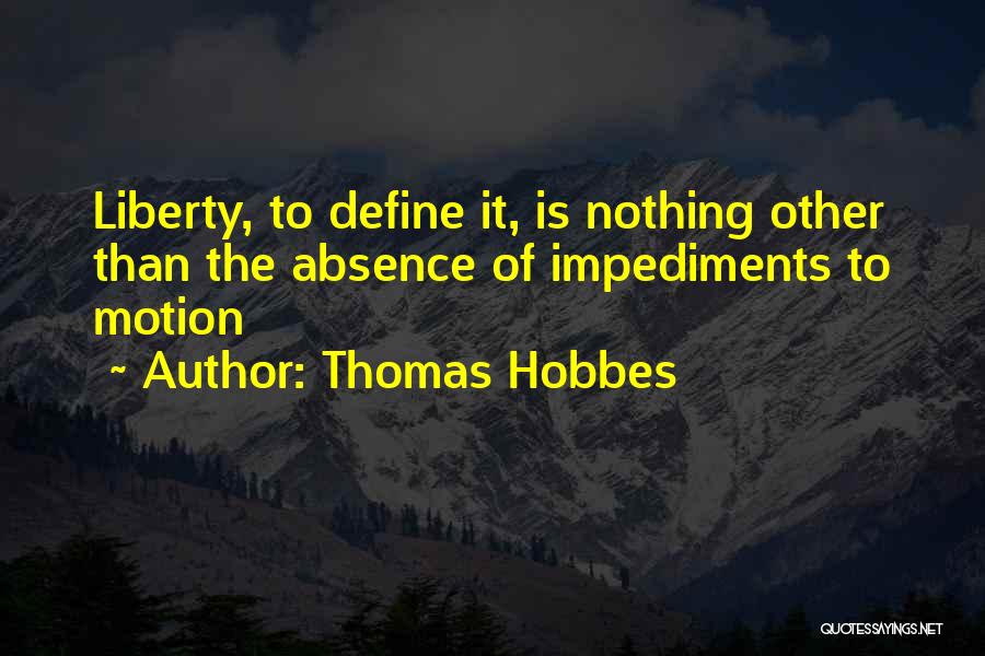 Thomas Hobbes Quotes: Liberty, To Define It, Is Nothing Other Than The Absence Of Impediments To Motion