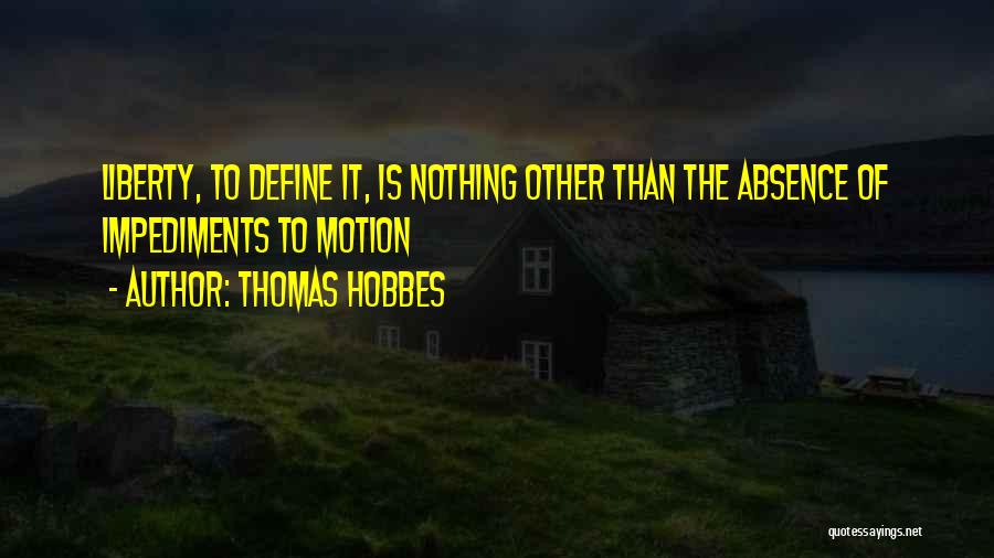 Thomas Hobbes Quotes: Liberty, To Define It, Is Nothing Other Than The Absence Of Impediments To Motion