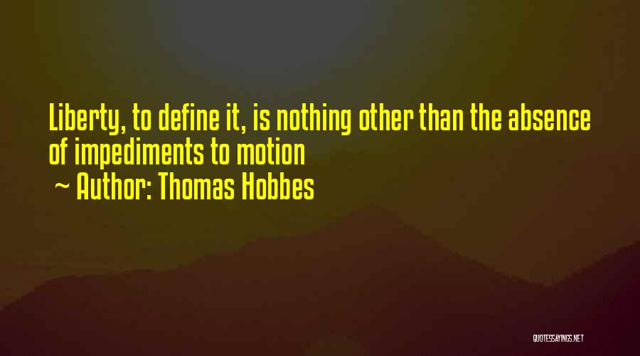 Thomas Hobbes Quotes: Liberty, To Define It, Is Nothing Other Than The Absence Of Impediments To Motion