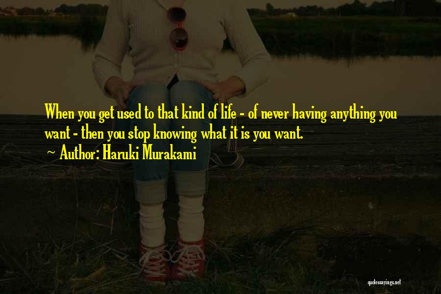 Haruki Murakami Quotes: When You Get Used To That Kind Of Life - Of Never Having Anything You Want - Then You Stop