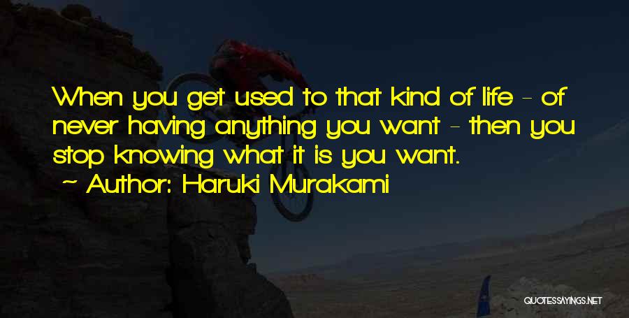 Haruki Murakami Quotes: When You Get Used To That Kind Of Life - Of Never Having Anything You Want - Then You Stop