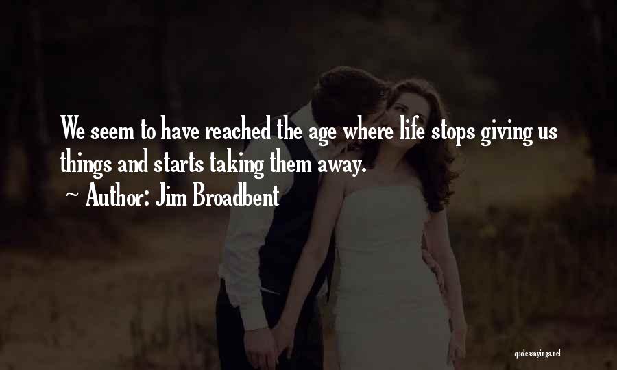 Jim Broadbent Quotes: We Seem To Have Reached The Age Where Life Stops Giving Us Things And Starts Taking Them Away.