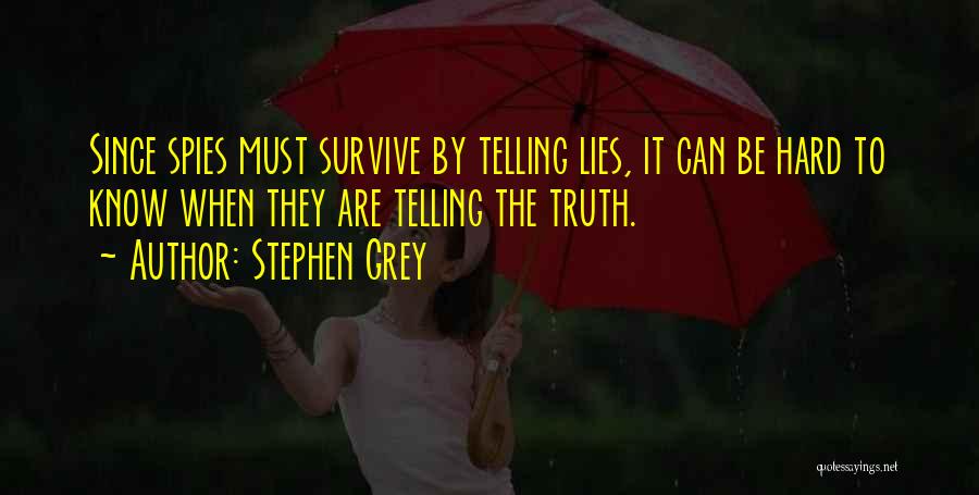Stephen Grey Quotes: Since Spies Must Survive By Telling Lies, It Can Be Hard To Know When They Are Telling The Truth.