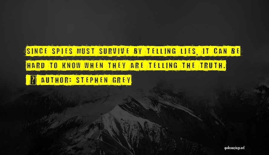 Stephen Grey Quotes: Since Spies Must Survive By Telling Lies, It Can Be Hard To Know When They Are Telling The Truth.