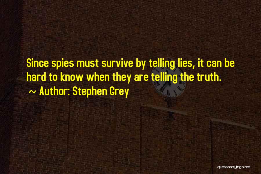 Stephen Grey Quotes: Since Spies Must Survive By Telling Lies, It Can Be Hard To Know When They Are Telling The Truth.