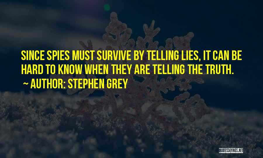 Stephen Grey Quotes: Since Spies Must Survive By Telling Lies, It Can Be Hard To Know When They Are Telling The Truth.