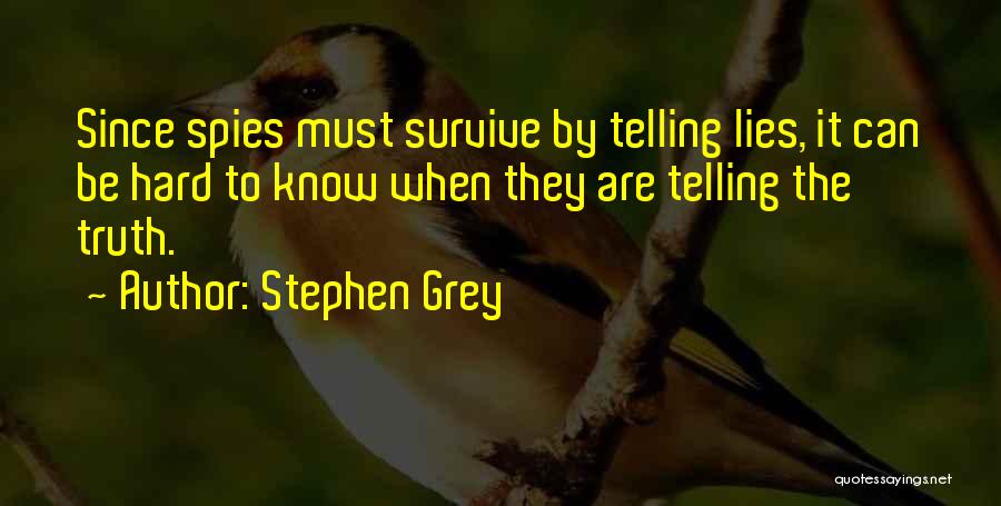 Stephen Grey Quotes: Since Spies Must Survive By Telling Lies, It Can Be Hard To Know When They Are Telling The Truth.