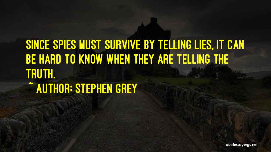 Stephen Grey Quotes: Since Spies Must Survive By Telling Lies, It Can Be Hard To Know When They Are Telling The Truth.