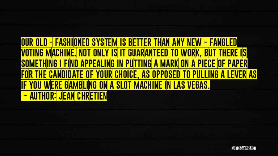 Jean Chretien Quotes: Our Old - Fashioned System Is Better Than Any New - Fangled Voting Machine. Not Only Is It Guaranteed To