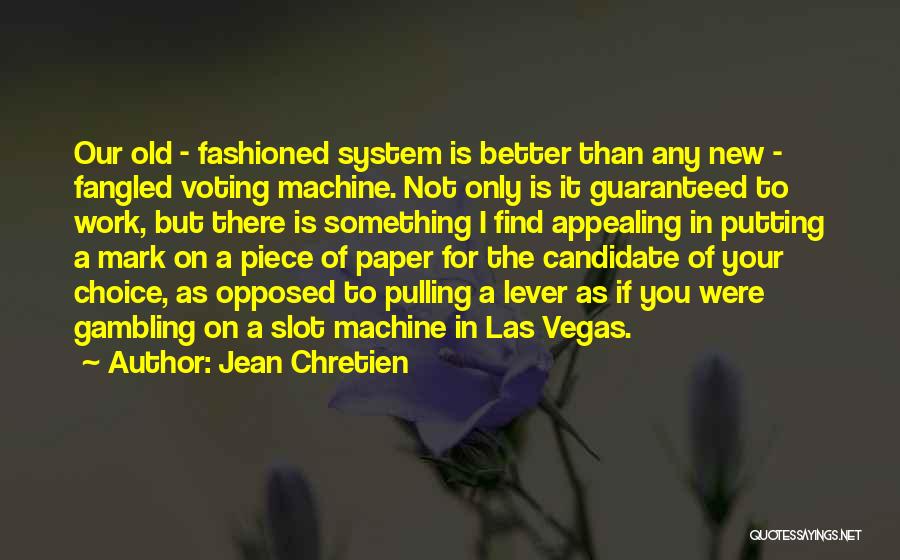 Jean Chretien Quotes: Our Old - Fashioned System Is Better Than Any New - Fangled Voting Machine. Not Only Is It Guaranteed To