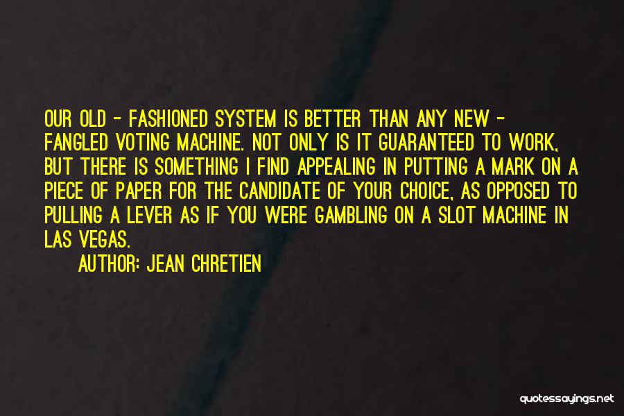 Jean Chretien Quotes: Our Old - Fashioned System Is Better Than Any New - Fangled Voting Machine. Not Only Is It Guaranteed To